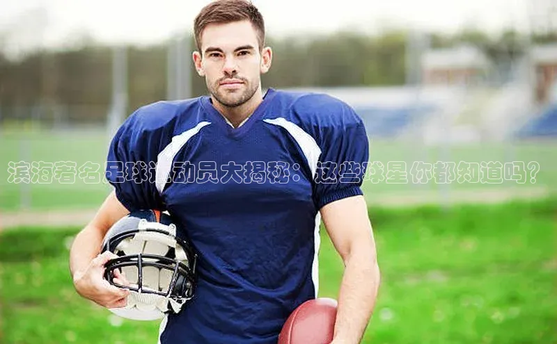 乐虎一官方网站江铃新能源滨海著名足球运动员大揭秘：这些球星你都知道吗？