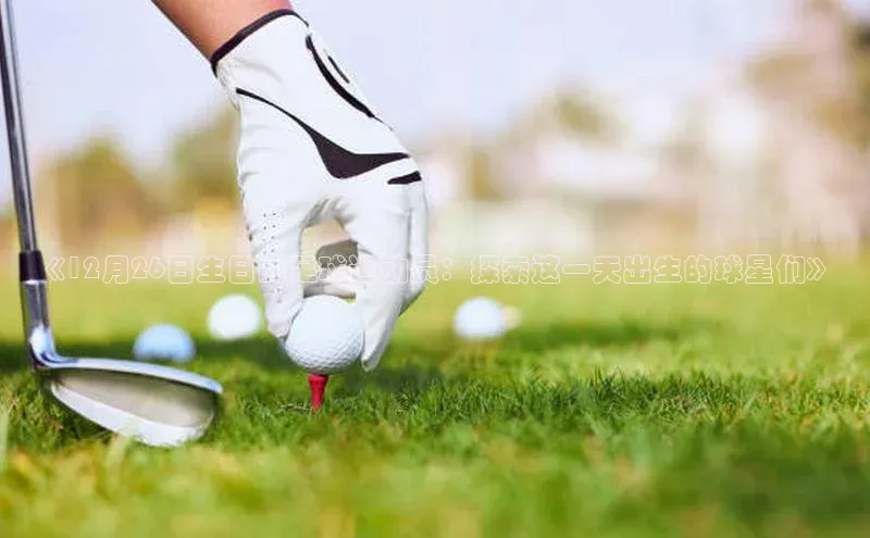 乐虎一官方网站入口云创智行《12月26日生日的足球运动员：探索这一天出生的球星们》