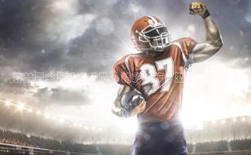 乐虎u66游戏官网入口小红书穿越男主足球运动员6: 精彩续篇，激情草根成长