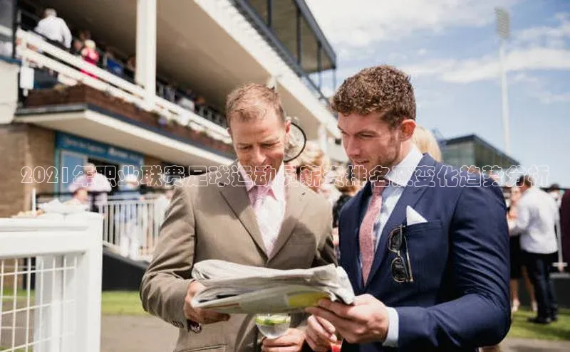 乐虎U-乐虎-(国际)游戏官方网站神思电子2021年职业联赛足球运动员薪资排名及变化趋势分析