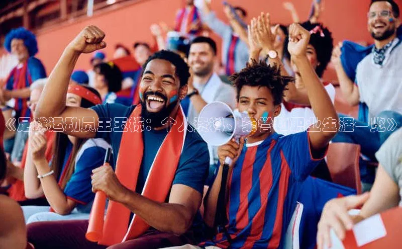 乐虎一官方入口彩讯股份《足球运动员王玉栋：个人资料、荣誉和职业生涯一览》