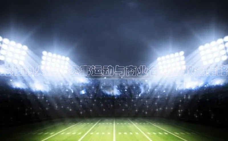 乐虎一官网百度翻译竞技的火花：赛事运动与商业合作的双赢策略