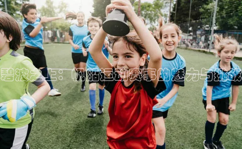 乐虎唯一)官网百度安全社区碧波之上：帆船运动赛事的魅力与挑战