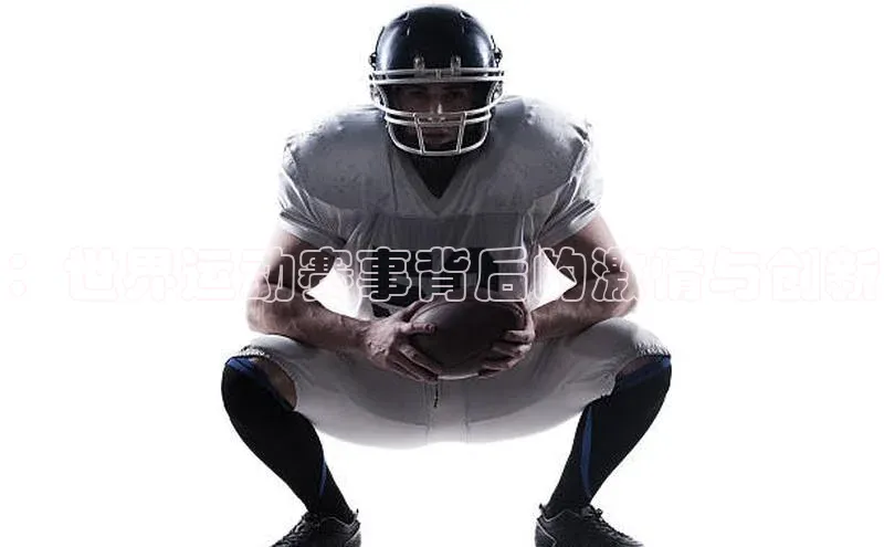 乐虎唯一)官网百度安全社区：世界运动赛事背后的激情与创新