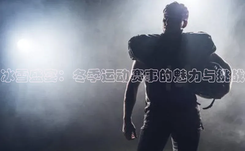 冰雪盛宴：冬季运动赛事的魅力与挑战