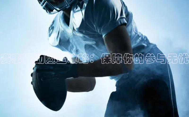 赛事运动险全攻略：保障你的参与无忧