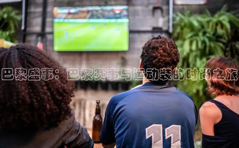 巴黎盛事：巴黎赛事与运动装的时尚之旅