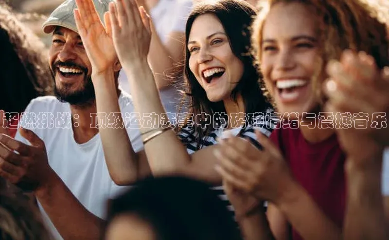 超燃挑战：顶级运动赛事中的磅礴情绪与震撼音乐