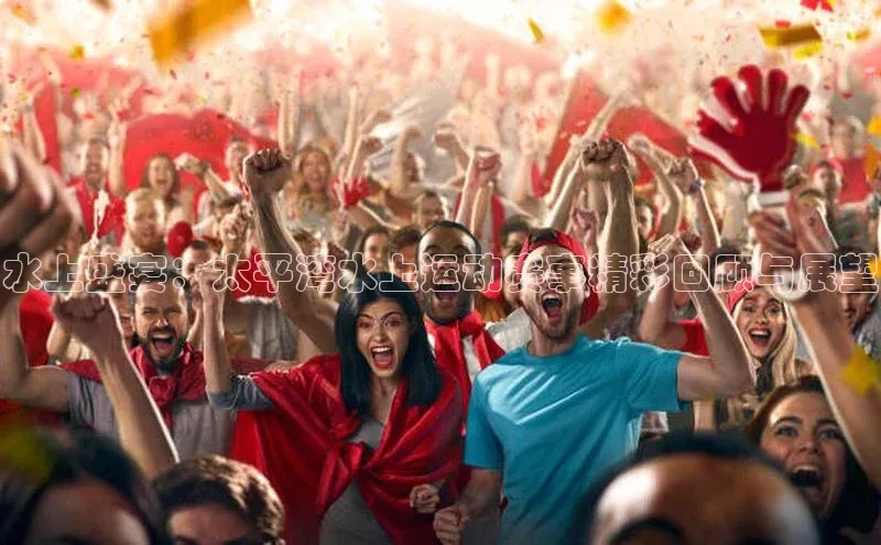 水上盛宴：太平湾水上运动赛事精彩回顾与展望