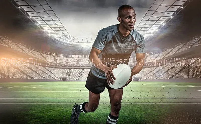 欢乐运动，趣味竞赛：展现活力与创意的图片集锦