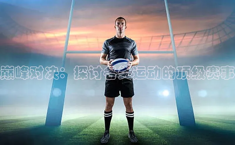 巅峰对决：探讨各类运动的顶级赛事