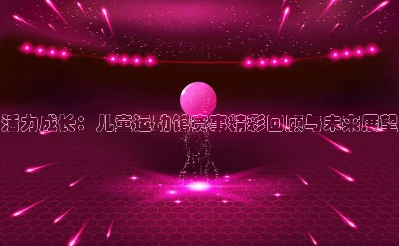 活力成长：儿童运动馆赛事精彩回顾与未来展望
