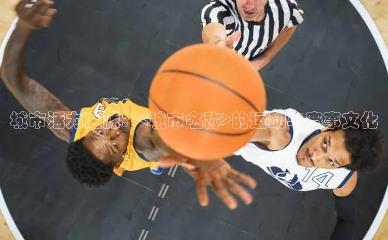 城市活力之源：<城市名称>的运动与赛事文化