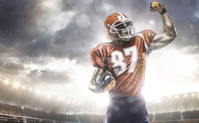 飞跃市场与创新：体育营销背后的策略与成功案例