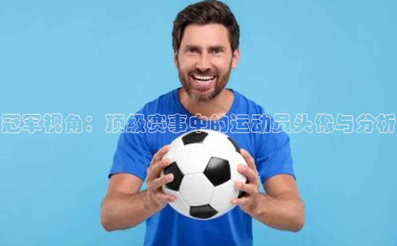 冠军视角：顶级赛事中的运动员头像与分析