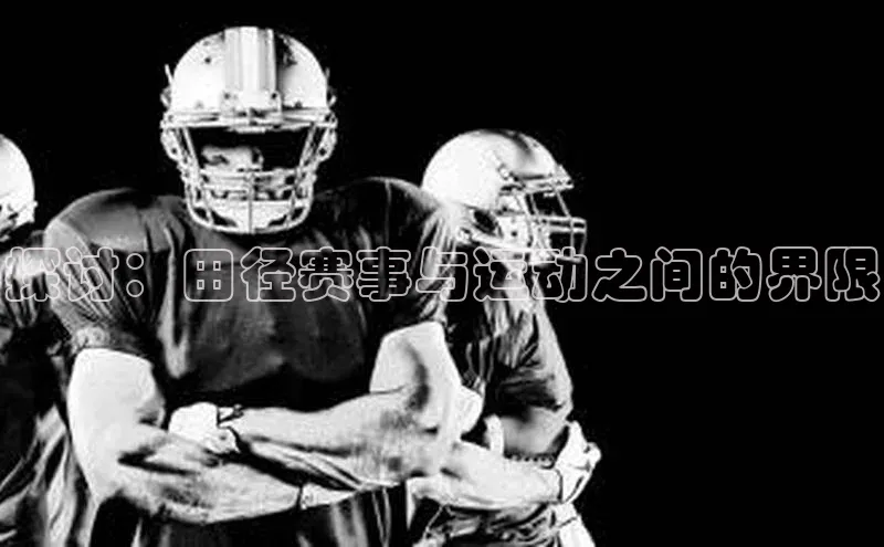 探讨：田径赛事与运动之间的界限