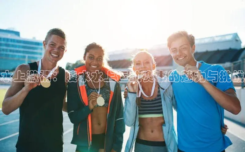 水上激情：陵水水上运动赛事的魅力与挑战