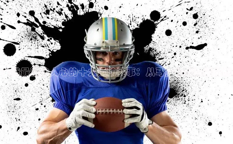 全球最激动人心的十大运动赛事：从马拉松到极限挑战