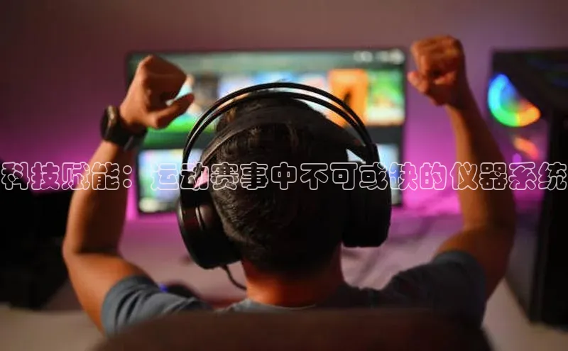 科技赋能：运动赛事中不可或缺的仪器系统