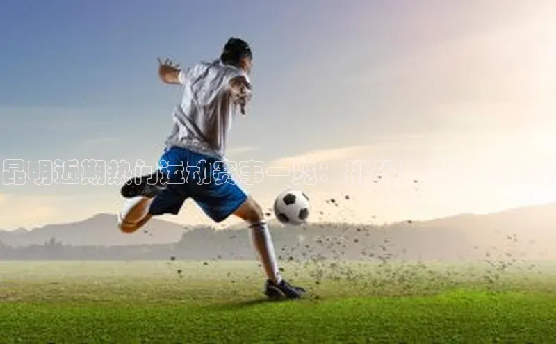 昆明近期热门运动赛事一览：挑战与激情的盛宴