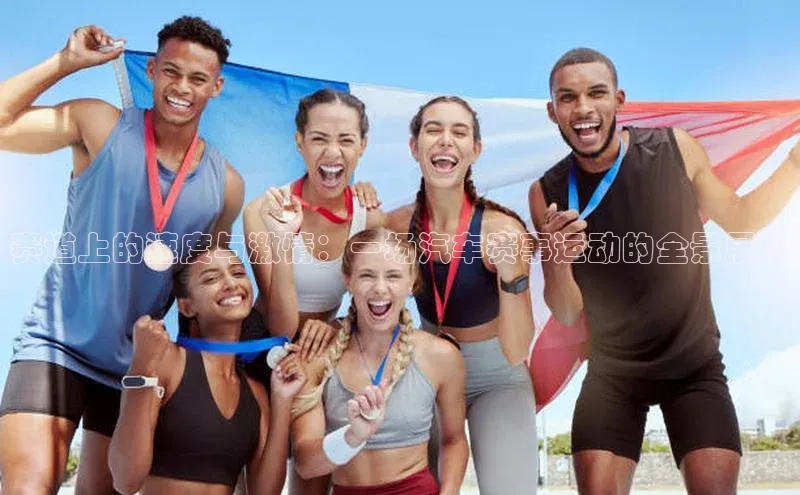 赛道上的速度与激情：一场汽车赛事运动的全景展现