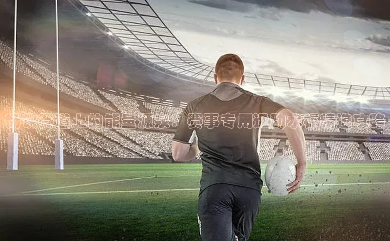 畅饮赛道上的能量源泉：赛事专用运动水杯精选攻略