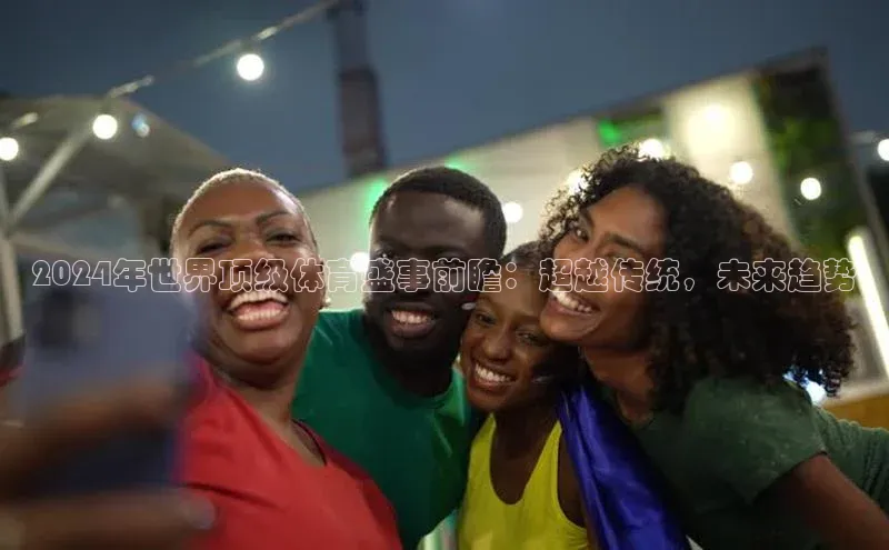 2024年世界顶级体育盛事前瞻：超越传统，未来趋势