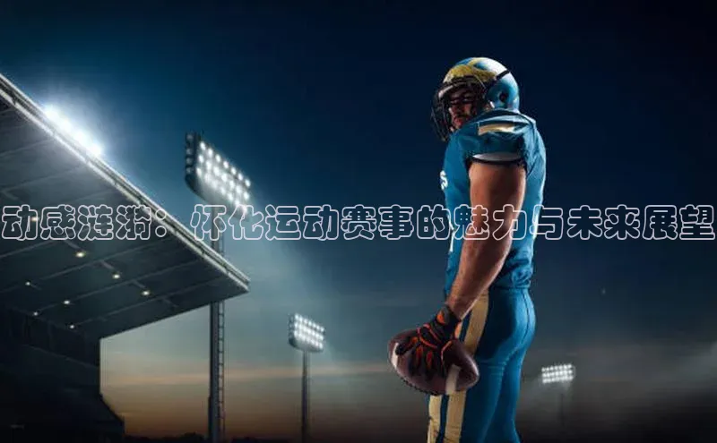 动感涟漪：怀化运动赛事的魅力与未来展望