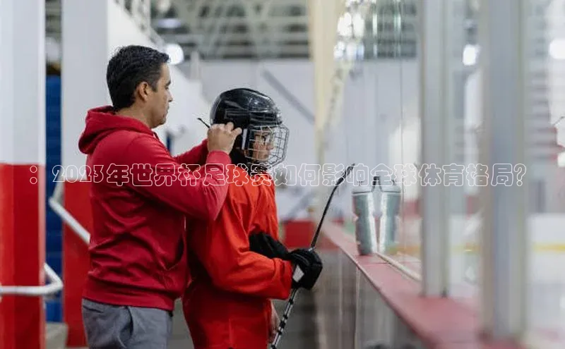 ：2023年世界杯足球赛如何影响全球体育格局？