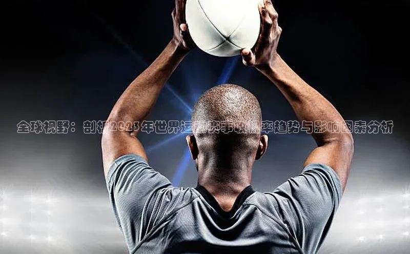 全球视野：剖析2023年世界运动赛事收视率趋势与影响因素分析