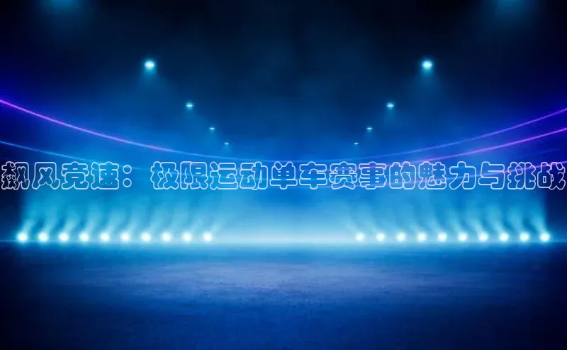 飙风竞速：极限运动单车赛事的魅力与挑战