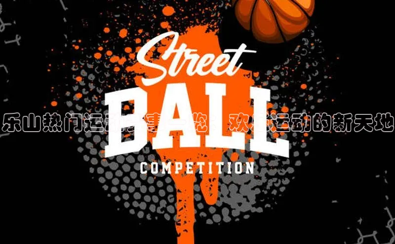 乐山热门运动赛事一览：欢乐运动的新天地