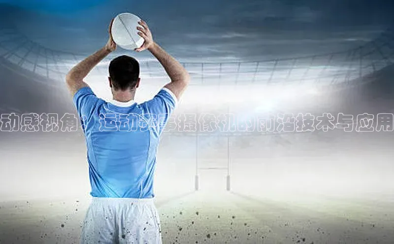 动感视角：运动赛事摄像机的前沿技术与应用