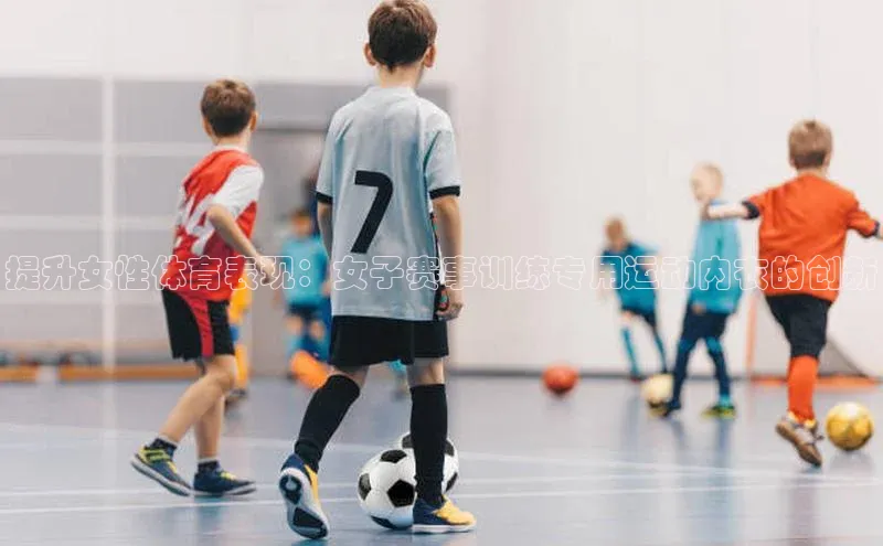 提升女性体育表现：女子赛事训练专用运动内衣的创新