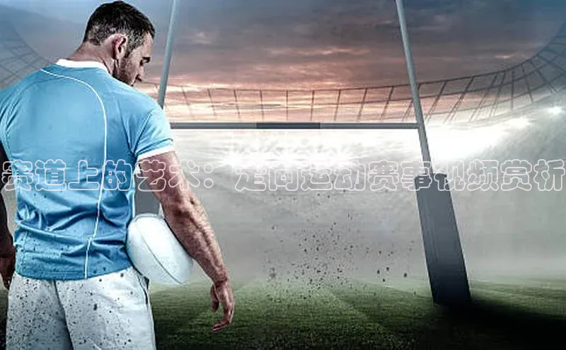 赛道上的艺术：定向运动赛事视频赏析