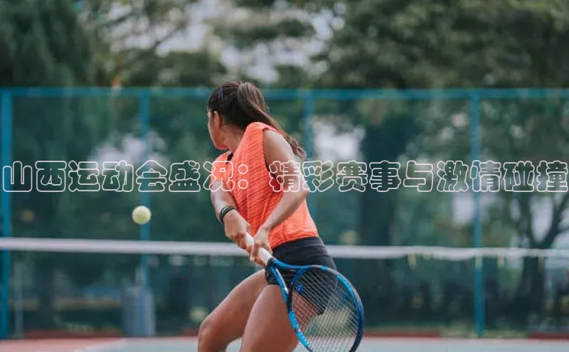 山西运动会盛况：精彩赛事与激情碰撞