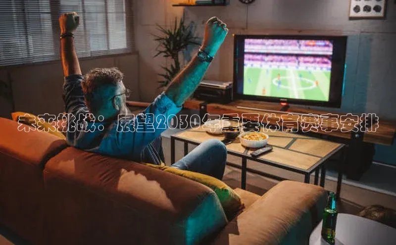 未来挑战：展望2030年重要体育赛事安排