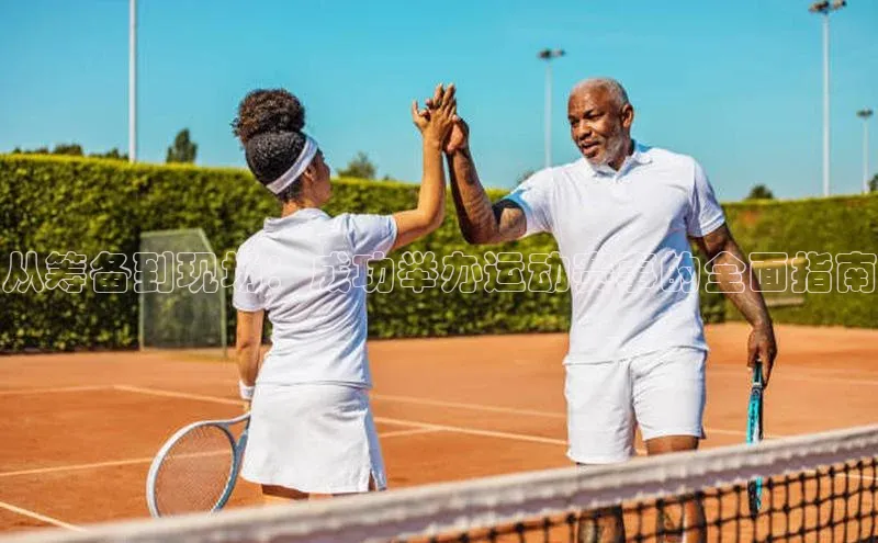 从筹备到现场：成功举办运动赛事的全面指南