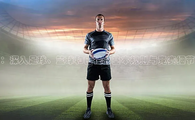 ：深入足球、篮球和田径的基本规则与竞赛细节