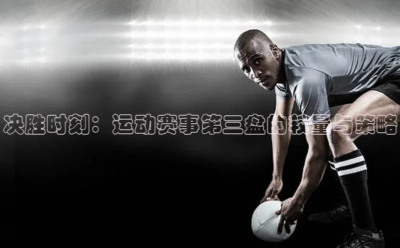 决胜时刻：运动赛事第三盘的较量与策略
