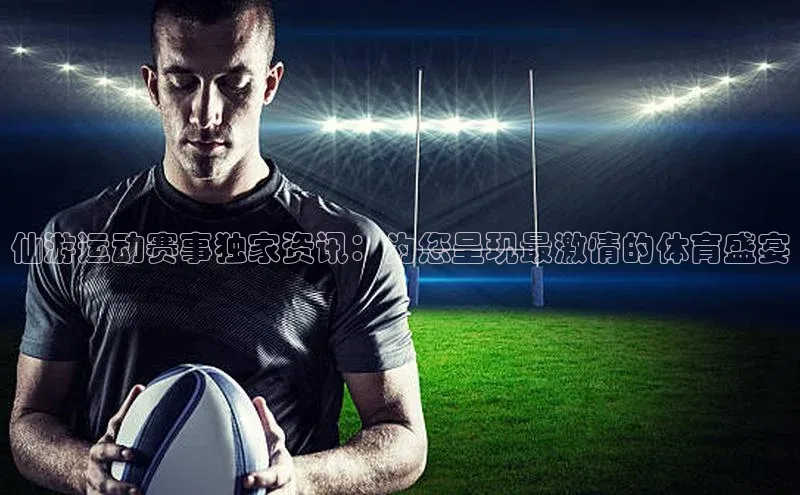 仙游运动赛事独家资讯：为您呈现最激情的体育盛宴