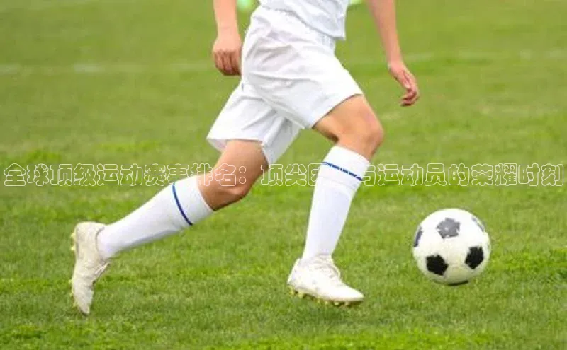 全球顶级运动赛事排名：顶尖团队与运动员的荣耀时刻