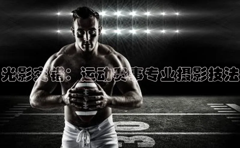 光影交错：运动赛事专业摄影技法