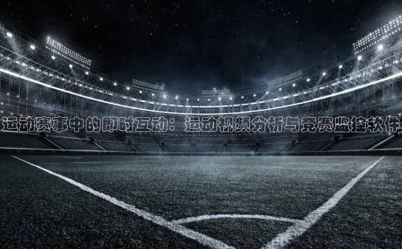 运动赛事中的即时互动：运动视频分析与竞赛监控软件